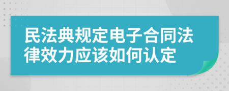 民法典规定电子合同法律效力应该如何认定