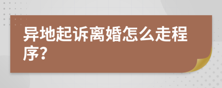 异地起诉离婚怎么走程序？