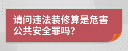 请问违法装修算是危害公共安全罪吗？