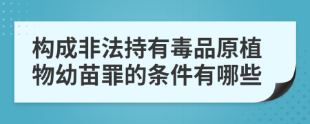 构成非法持有毒品原植物幼苗罪的条件有哪些