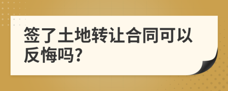 签了土地转让合同可以反悔吗?