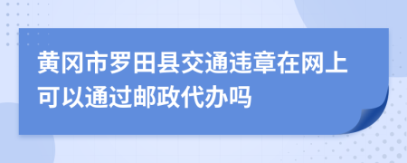 黄冈市罗田县交通违章在网上可以通过邮政代办吗