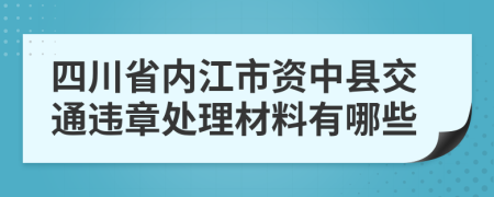 四川省内江市资中县交通违章处理材料有哪些