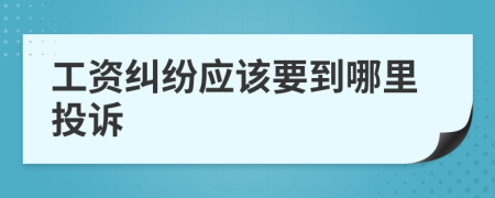 工资纠纷应该要到哪里投诉