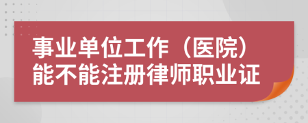 事业单位工作（医院）能不能注册律师职业证