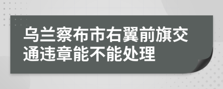 乌兰察布市右翼前旗交通违章能不能处理