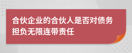 合伙企业的合伙人是否对债务担负无限连带责任