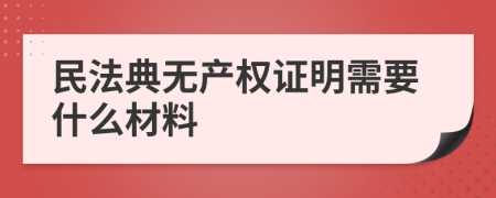 民法典无产权证明需要什么材料