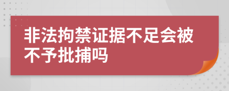 非法拘禁证据不足会被不予批捕吗