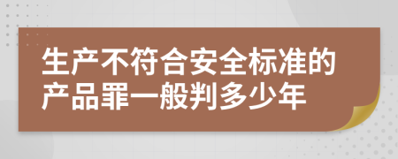生产不符合安全标准的产品罪一般判多少年