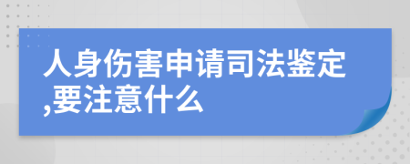 人身伤害申请司法鉴定,要注意什么