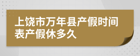 上饶市万年县产假时间表产假休多久