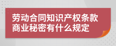 劳动合同知识产权条款商业秘密有什么规定