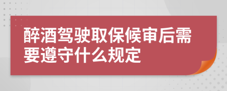 醉酒驾驶取保候审后需要遵守什么规定