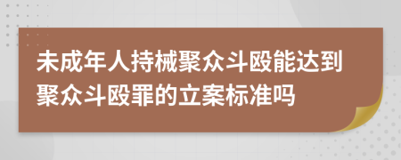 未成年人持械聚众斗殴能达到聚众斗殴罪的立案标准吗