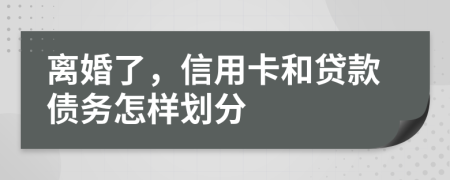 离婚了，信用卡和贷款债务怎样划分