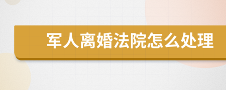 军人离婚法院怎么处理