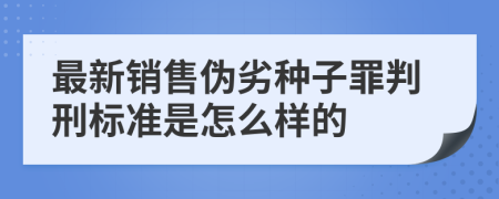 最新销售伪劣种子罪判刑标准是怎么样的