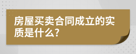 房屋买卖合同成立的实质是什么?