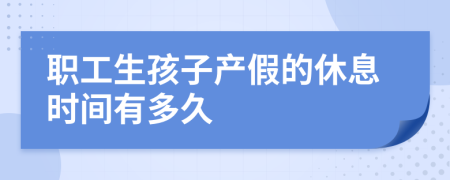职工生孩子产假的休息时间有多久