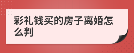 彩礼钱买的房子离婚怎么判