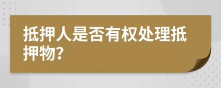 抵押人是否有权处理抵押物？