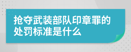 抢夺武装部队印章罪的处罚标准是什么