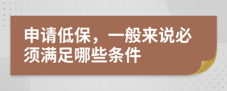 申请低保，一般来说必须满足哪些条件