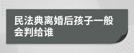 民法典离婚后孩子一般会判给谁