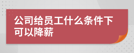 公司给员工什么条件下可以降薪