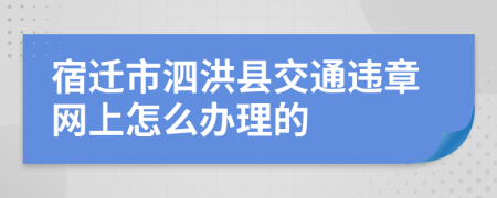 宿迁市泗洪县交通违章网上怎么办理的