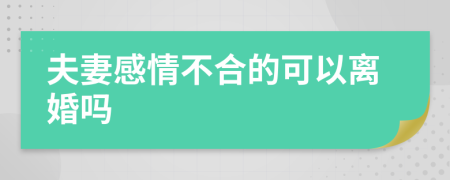 夫妻感情不合的可以离婚吗