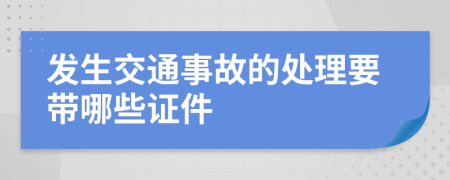 发生交通事故的处理要带哪些证件