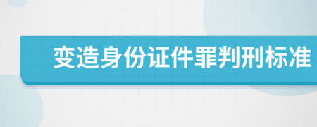 变造身份证件罪判刑标准