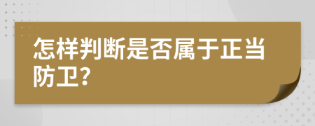 怎样判断是否属于正当防卫？