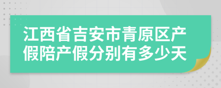 江西省吉安市青原区产假陪产假分别有多少天