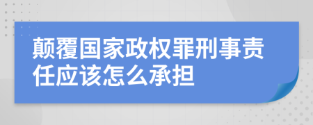 颠覆国家政权罪刑事责任应该怎么承担