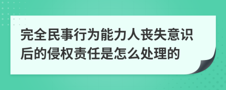 完全民事行为能力人丧失意识后的侵权责任是怎么处理的