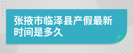 张掖市临泽县产假最新时间是多久