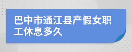 巴中市通江县产假女职工休息多久