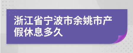 浙江省宁波市余姚市产假休息多久