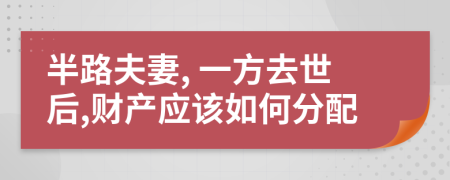 半路夫妻, 一方去世后,财产应该如何分配