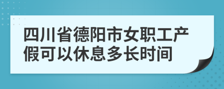 四川省德阳市女职工产假可以休息多长时间