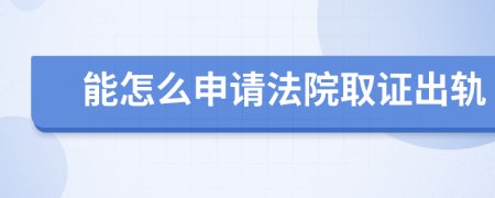 能怎么申请法院取证出轨