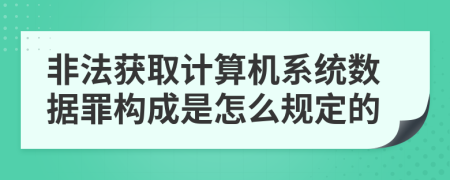 非法获取计算机系统数据罪构成是怎么规定的