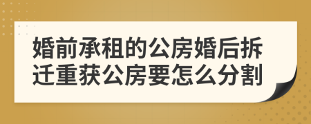 婚前承租的公房婚后拆迁重获公房要怎么分割