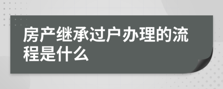 房产继承过户办理的流程是什么