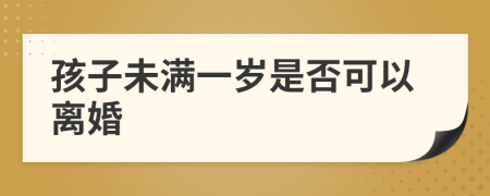 孩子未满一岁是否可以离婚