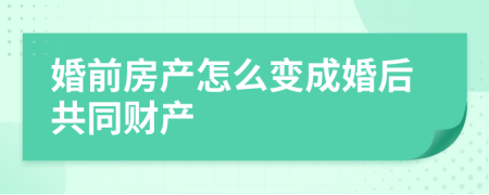 婚前房产怎么变成婚后共同财产