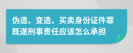 伪造、变造、买卖身份证件罪既遂刑事责任应该怎么承担